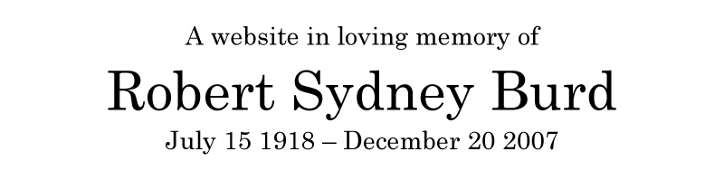 A website in loving memory of
Robert Sydney Burd, July 15 1918 - December 20 2007